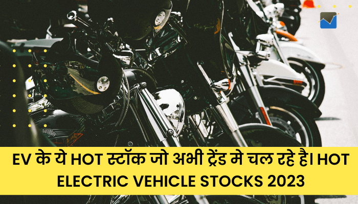 EV के ये HOT स्टॉक जो अभी ट्रेंड मे चल रहे है।  Hot Electric Vehicle Stocks 2023