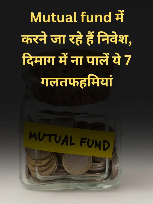 Mutual fund में करने जा रहे हैं निवेश, दिमाग में ना पालें ये 7 गलतफहमियां