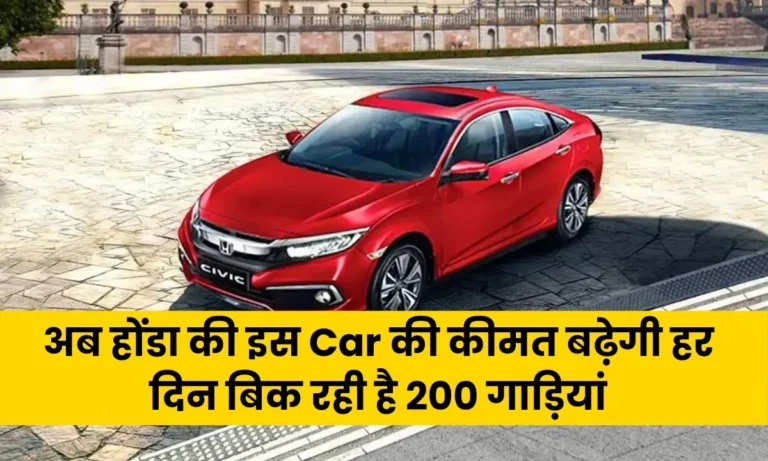 अब होंडा की इस Car की कीमत बढ़ेगी हर दिन बिक रही है 200 गाड़ियां